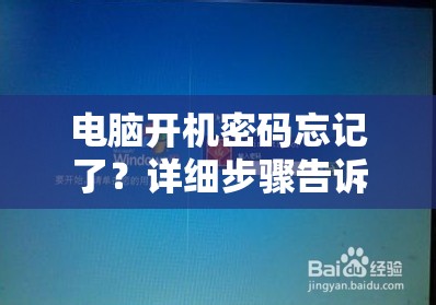 电脑开机密码忘记了？详细步骤告诉你怎么样有效破解电脑开机密码