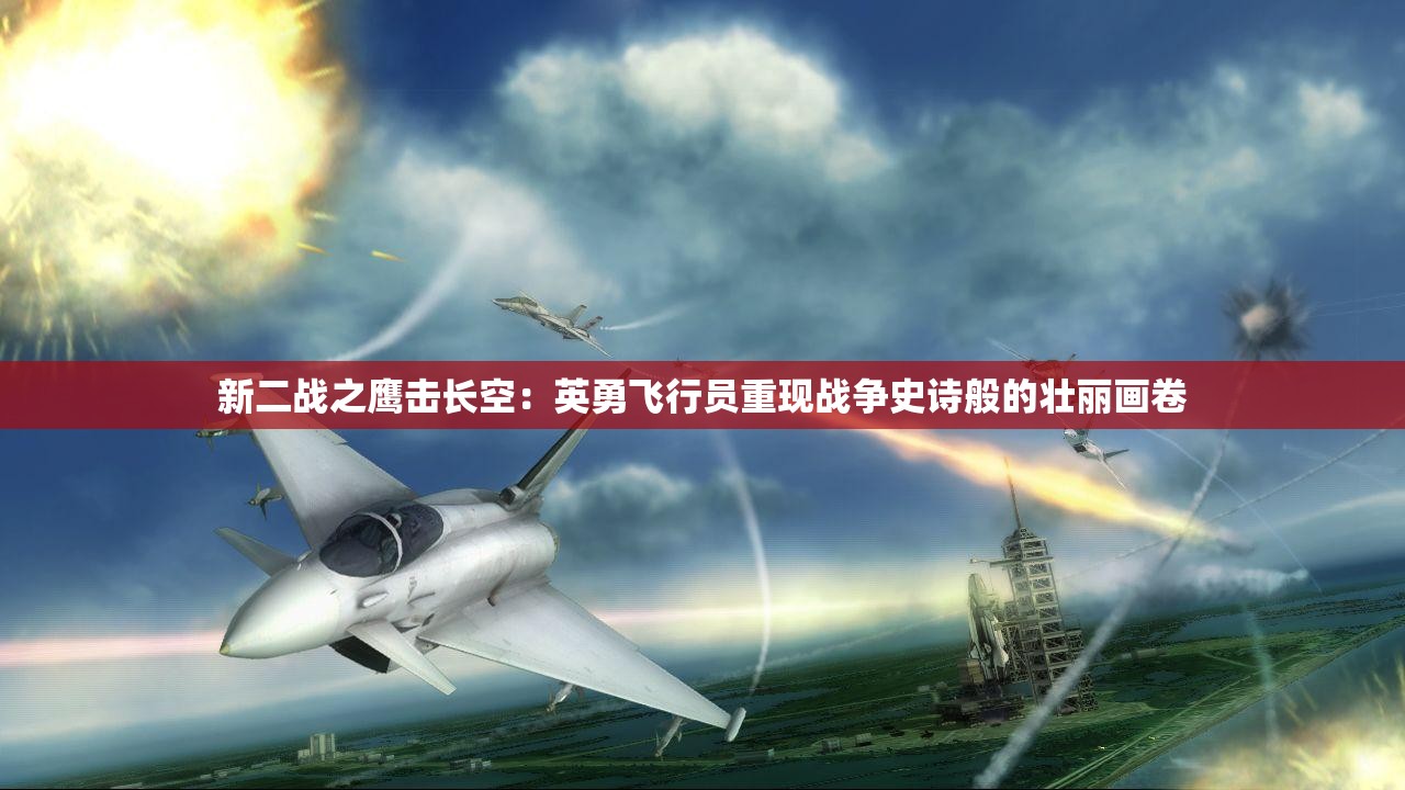 新二战之鹰击长空：英勇飞行员重现战争史诗般的壮丽画卷