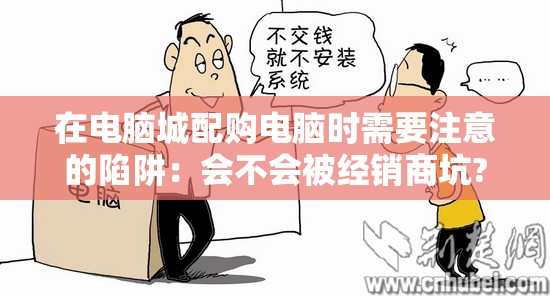 在电脑城配购电脑时需要注意的陷阱：会不会被经销商坑?