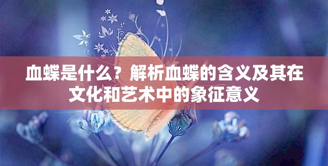 血蝶是什么？解析血蝶的含义及其在文化和艺术中的象征意义