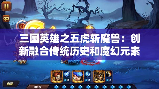 三国英雄之五虎斩魔兽：创新融合传统历史和魔幻元素的新型角色扮演游戏体验