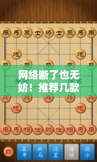 网络断了也无妨！推荐几款不用网络的单机象棋游戏给你