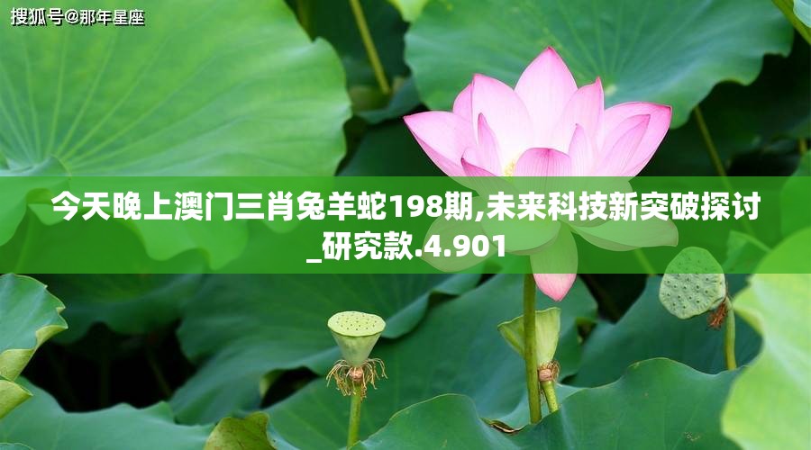 今天晚上澳门三肖兔羊蛇198期,未来科技新突破探讨_研究款.4.901