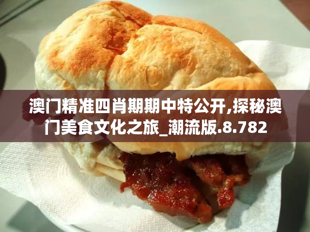 澳门精准四肖期期中特公开,探秘澳门美食文化之旅_潮流版.8.782