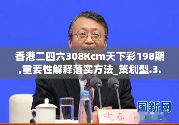 香港二四六308Kcm天下彩198期,重要性解释落实方法_策划型.3.585