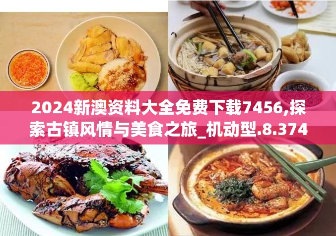 2024新澳资料大全免费下载7456,探索古镇风情与美食之旅_机动型.8.374