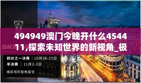 494949澳门今晚开什么454411,探索未知世界的新视角_极速版IPAD.3.451