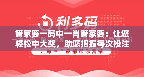 管家婆一码中一肖管家婆：让您轻松中大奖，助您把握每次投注机会！