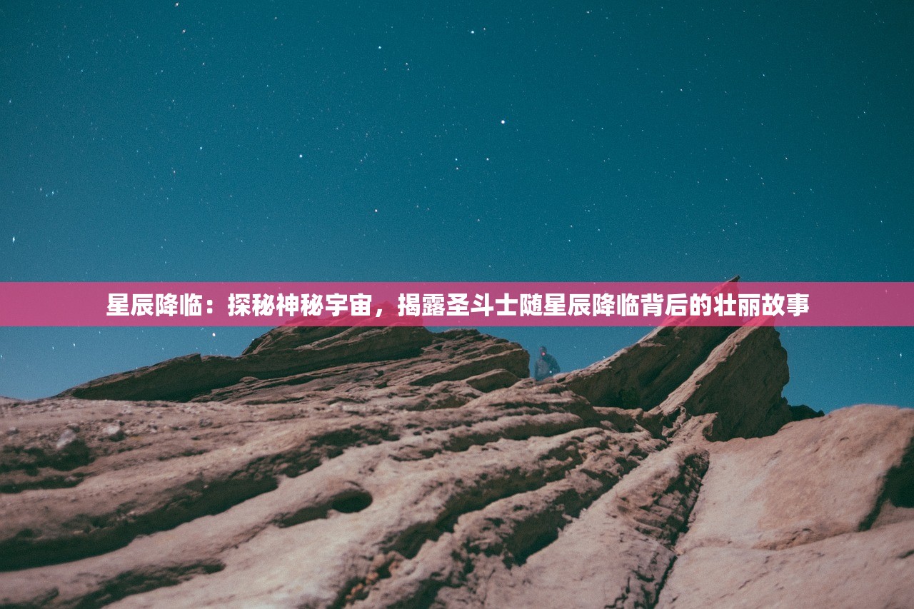 星辰降临：探秘神秘宇宙，揭露圣斗士随星辰降临背后的壮丽故事