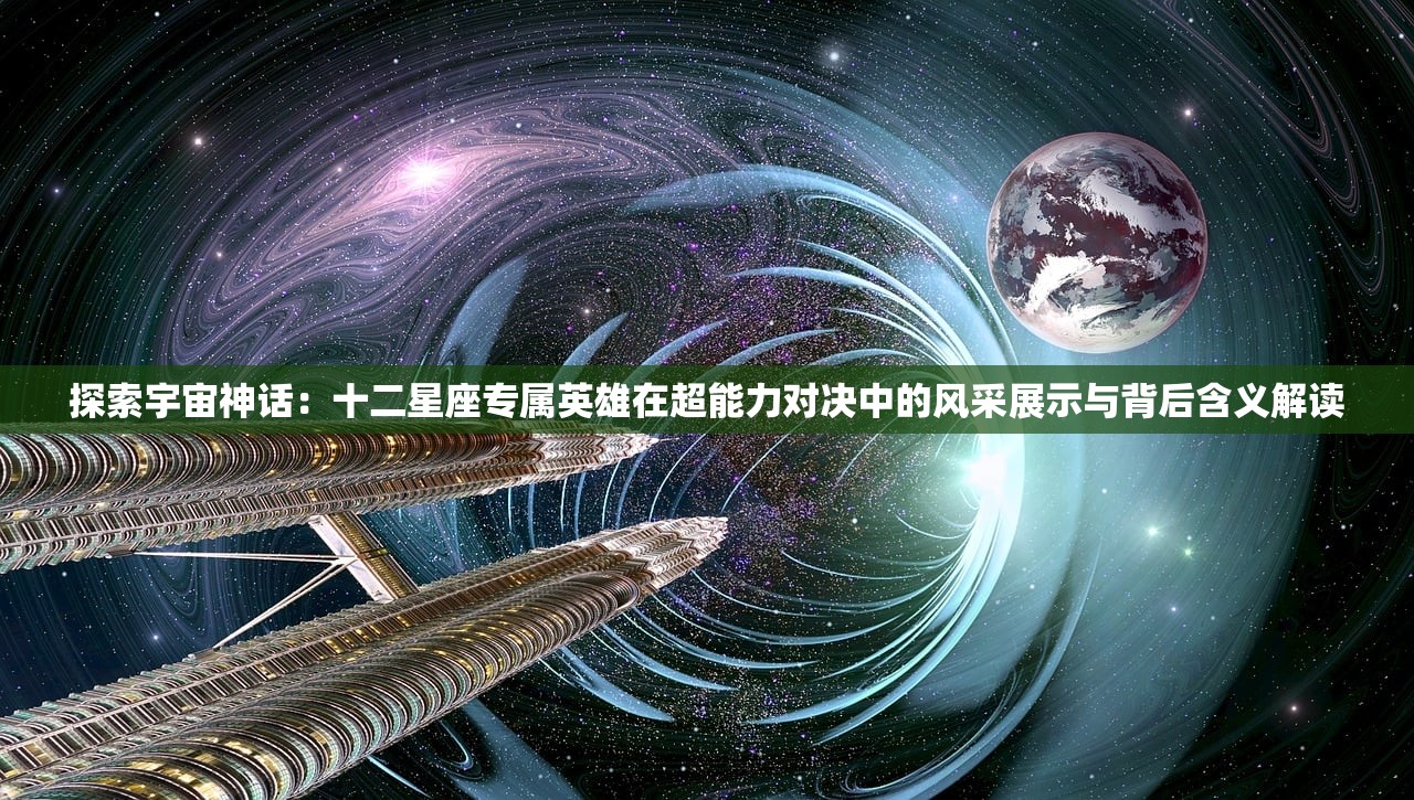 探索宇宙神话：十二星座专属英雄在超能力对决中的风采展示与背后含义解读