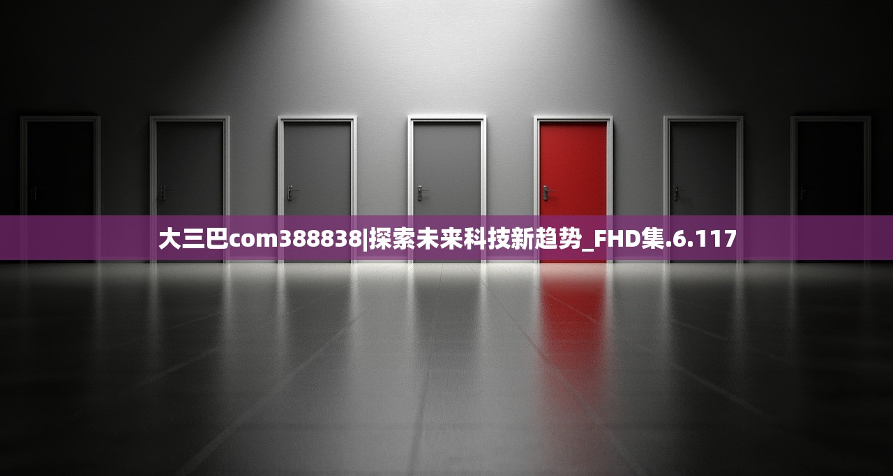 大三巴com388838|探索未来科技新趋势_FHD集.6.117