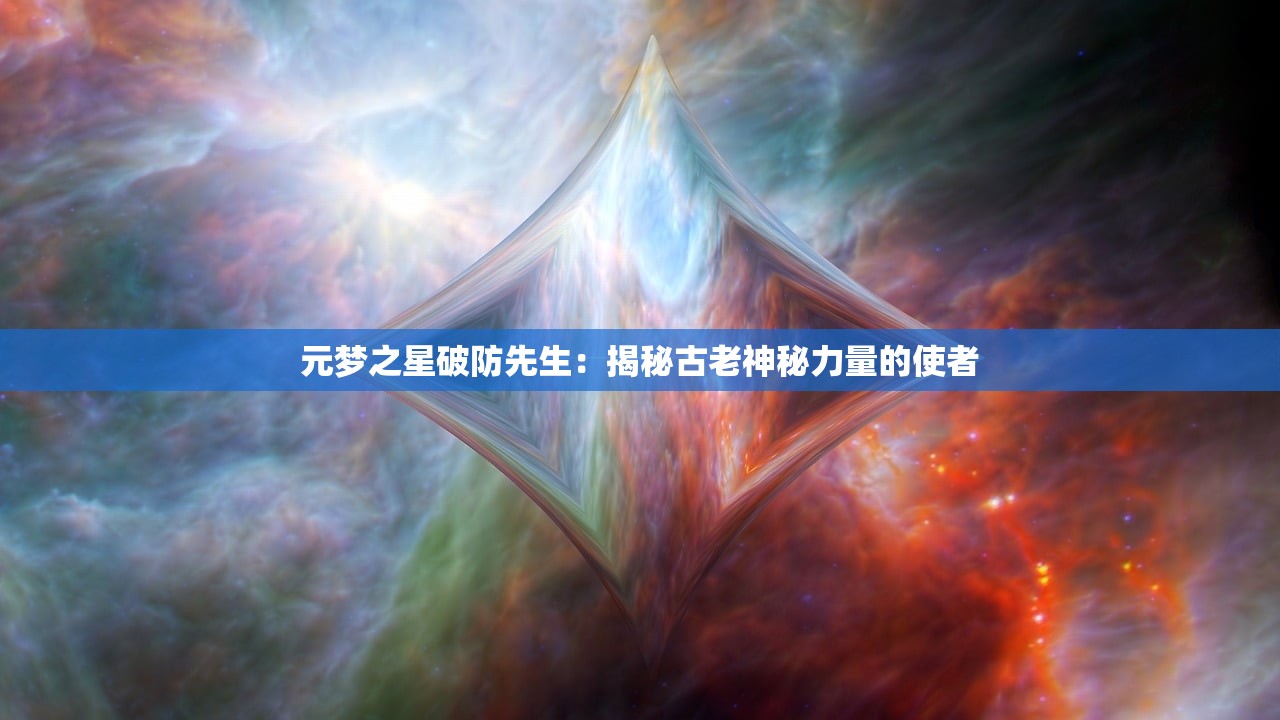 元梦之星破防先生：揭秘古老神秘力量的使者