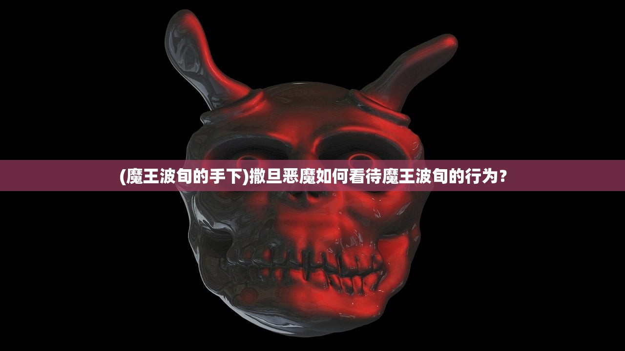 (魔王波旬的手下)撒旦恶魔如何看待魔王波旬的行为？