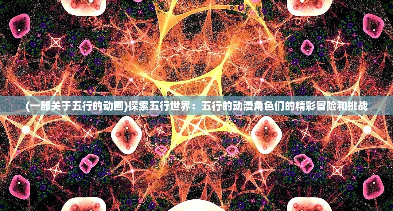 (一部关于五行的动画)探索五行世界：五行的动漫角色们的精彩冒险和挑战