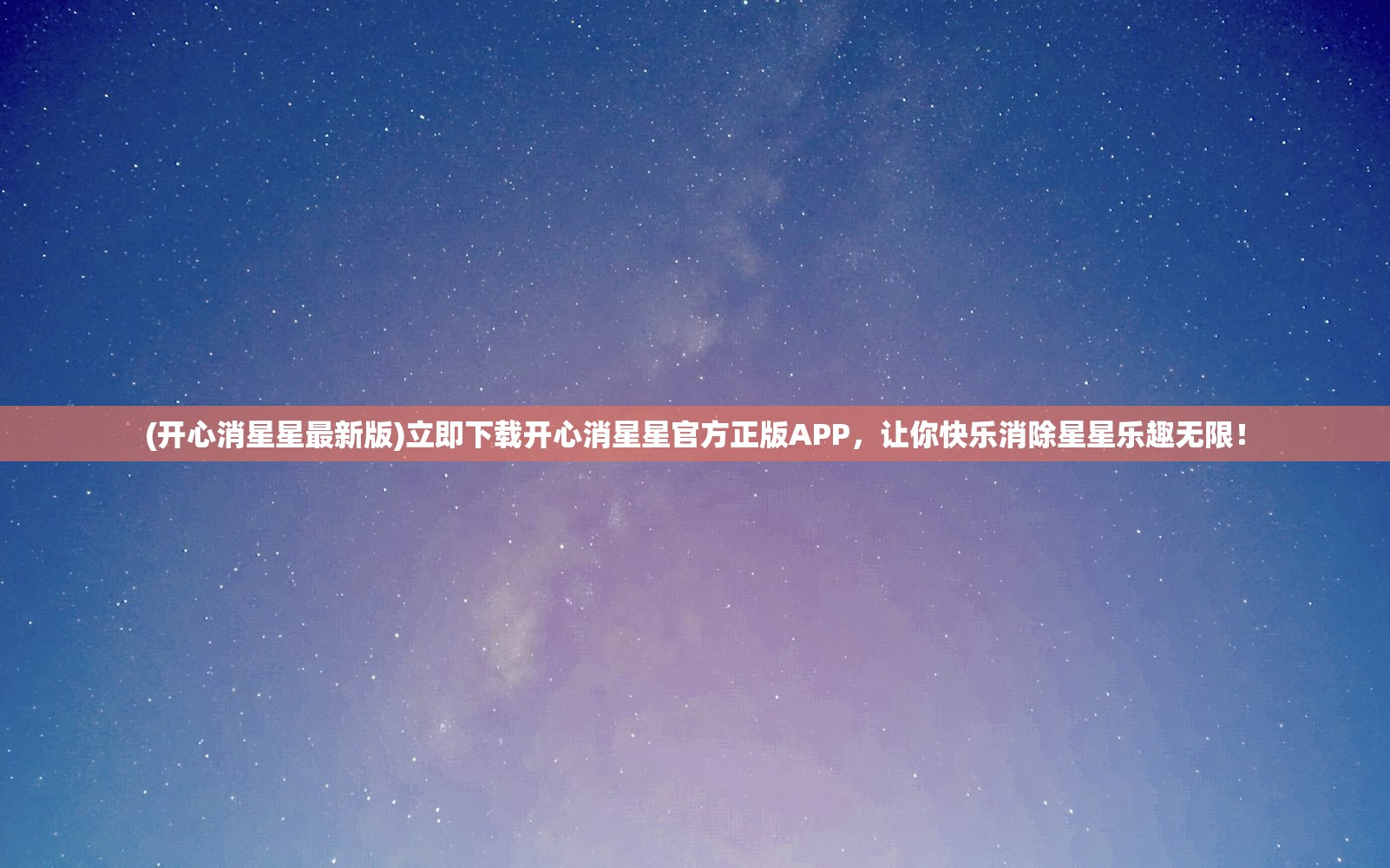 (开心消星星最新版)立即下载开心消星星官方正版APP，让你快乐消除星星乐趣无限！