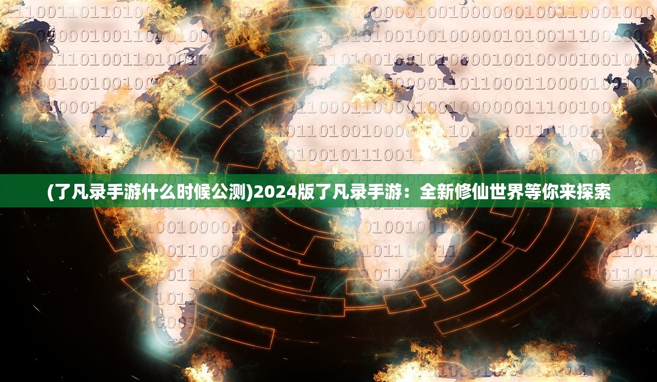 (了凡录手游什么时候公测)2024版了凡录手游：全新修仙世界等你来探索