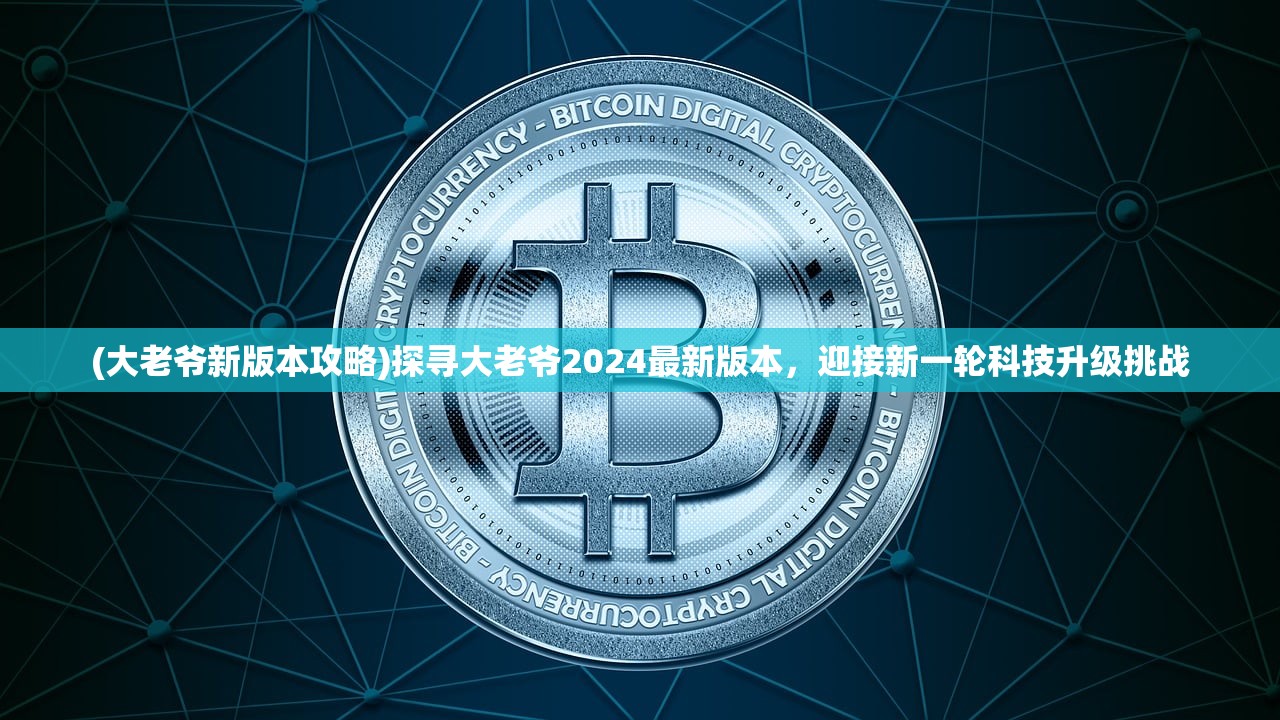 (大老爷新版本攻略)探寻大老爷2024最新版本，迎接新一轮科技升级挑战