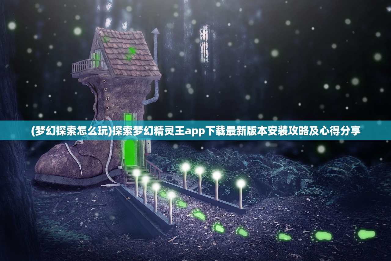 (梦幻探索怎么玩)探索梦幻精灵王app下载最新版本安装攻略及心得分享