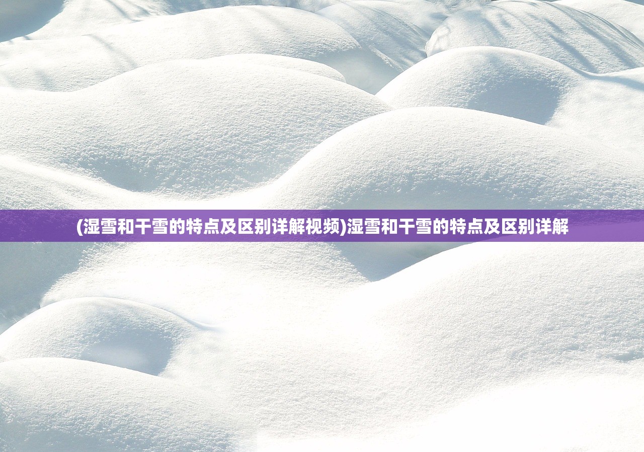 (湿雪和干雪的特点及区别详解视频)湿雪和干雪的特点及区别详解