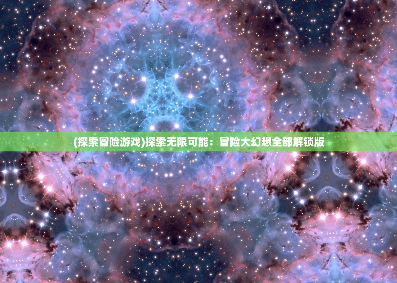 (探索冒险游戏)探索无限可能：冒险大幻想全部解锁版