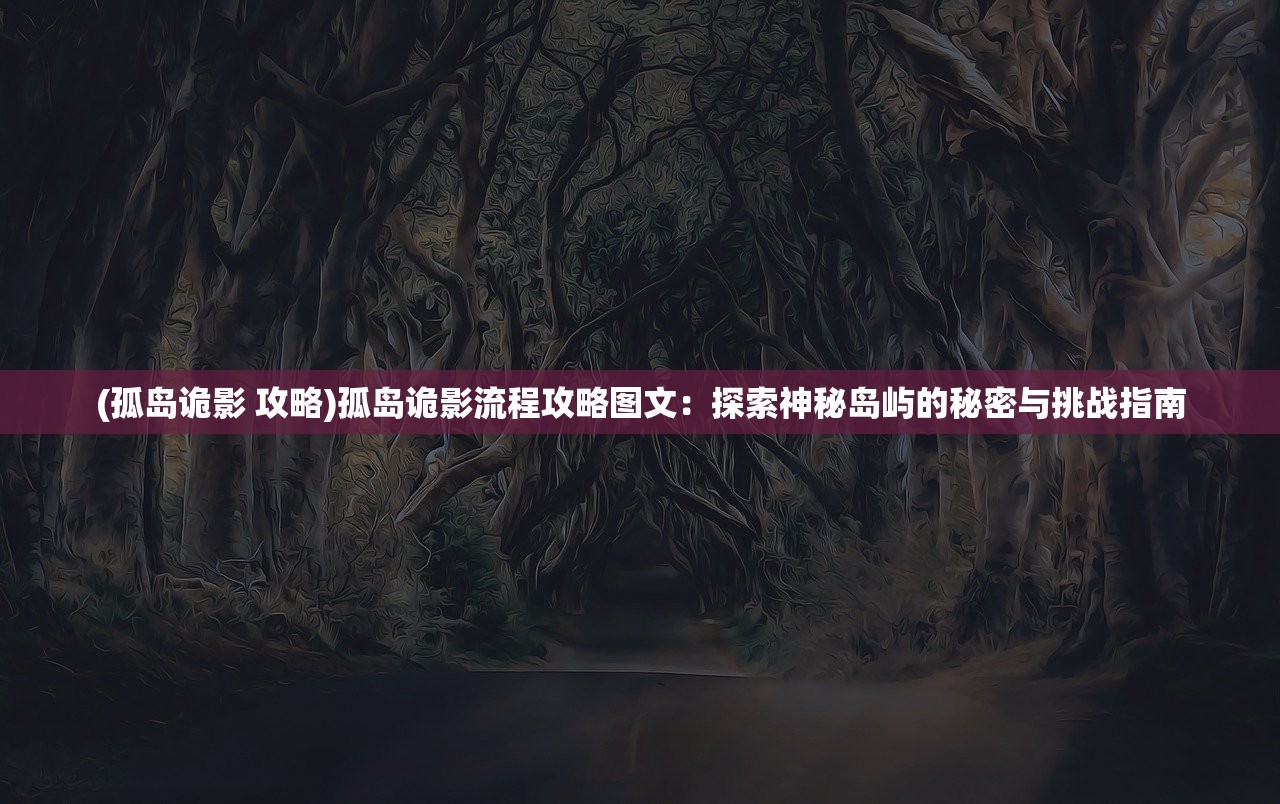 (孤岛诡影 攻略)孤岛诡影流程攻略图文：探索神秘岛屿的秘密与挑战指南