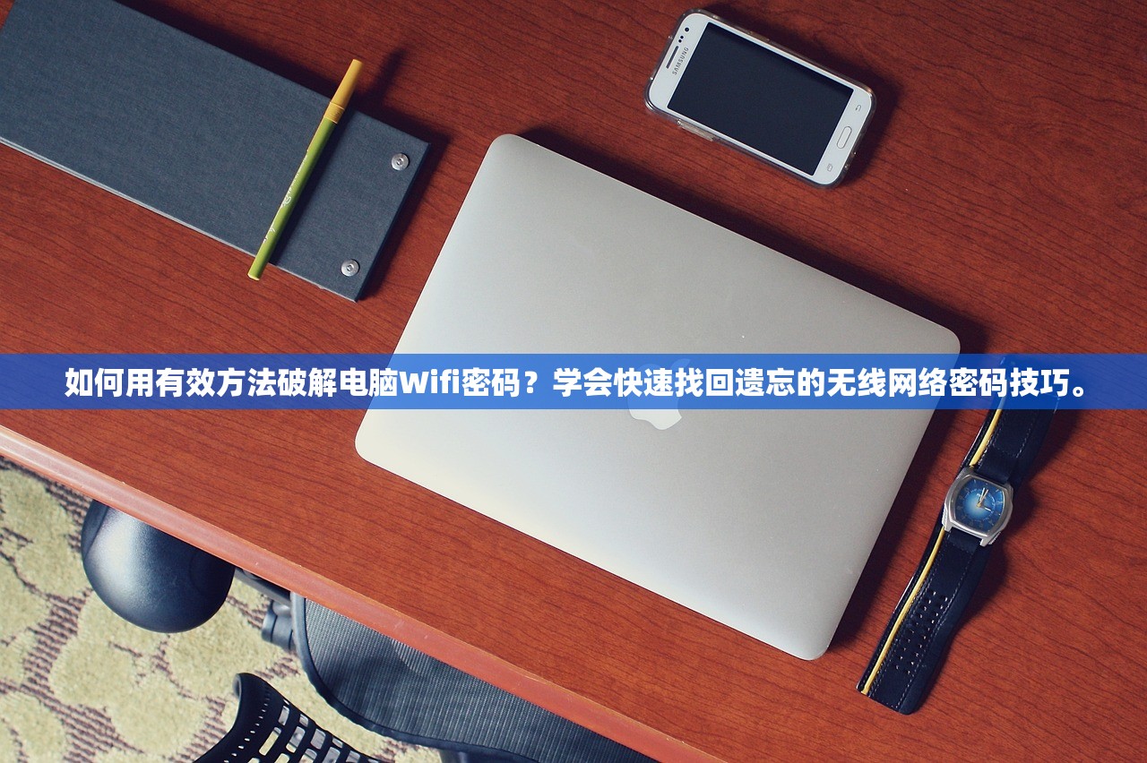 如何用有效方法破解电脑Wifi密码？学会快速找回遗忘的无线网络密码技巧。