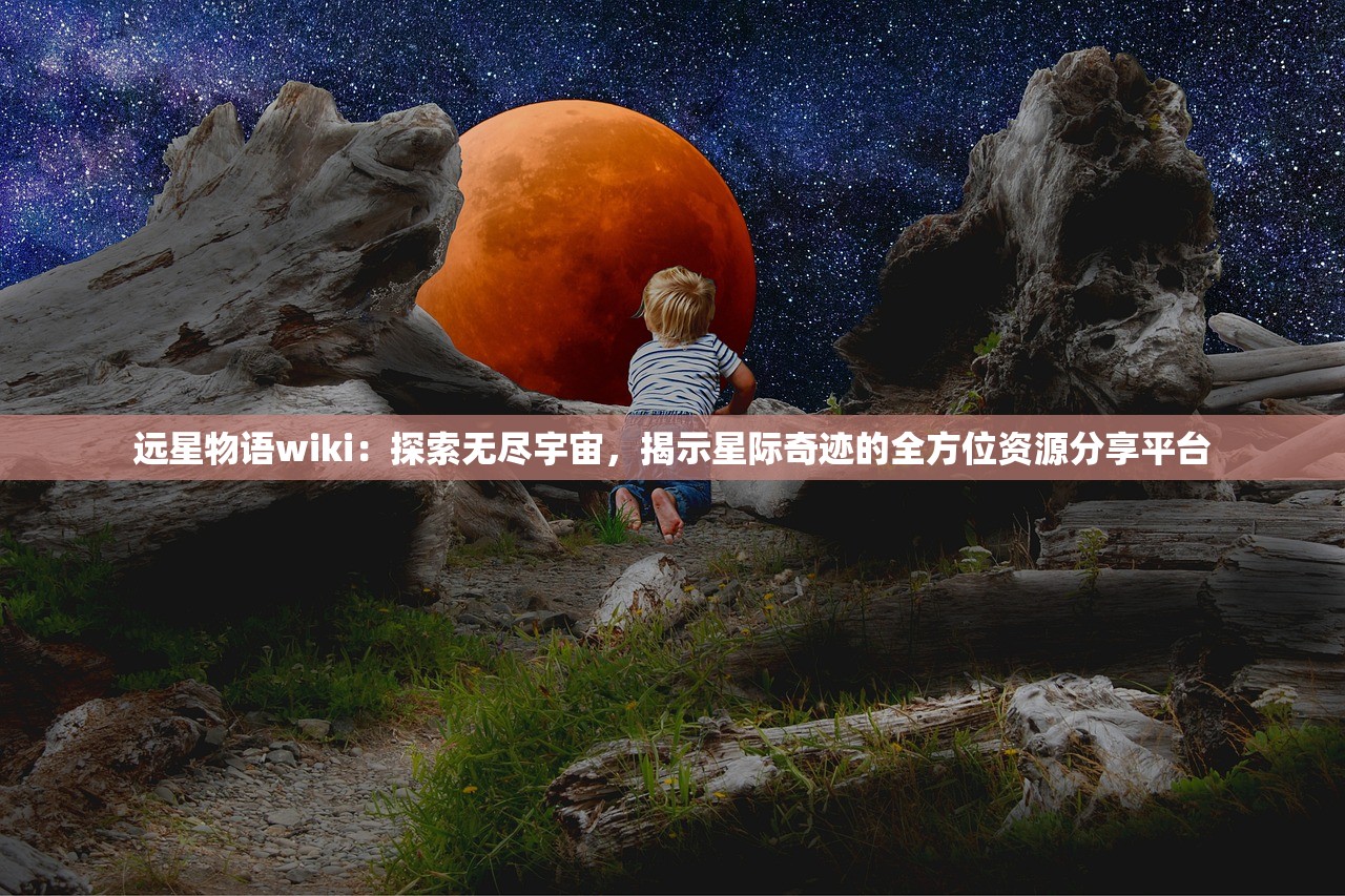 远星物语wiki：探索无尽宇宙，揭示星际奇迹的全方位资源分享平台