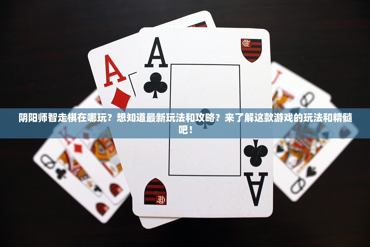 阴阳师智走棋在哪玩？想知道最新玩法和攻略？来了解这款游戏的玩法和精髓吧！