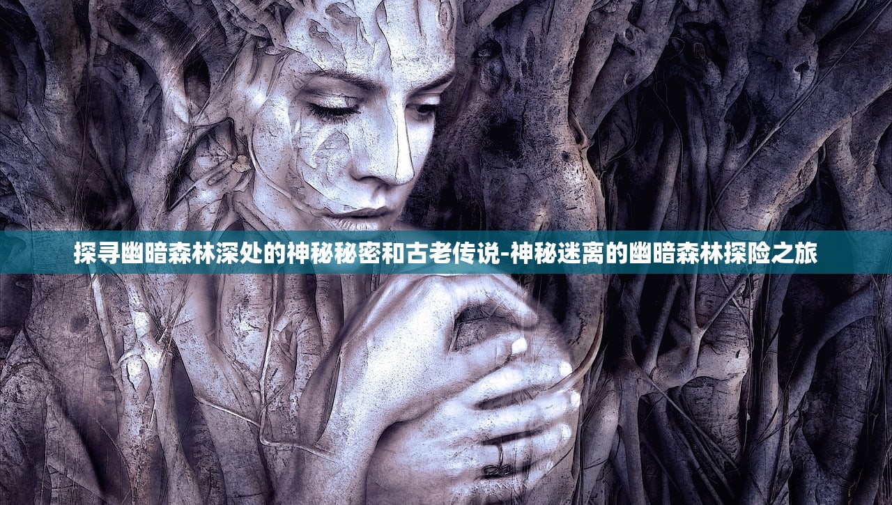 探寻幽暗森林深处的神秘秘密和古老传说-神秘迷离的幽暗森林探险之旅