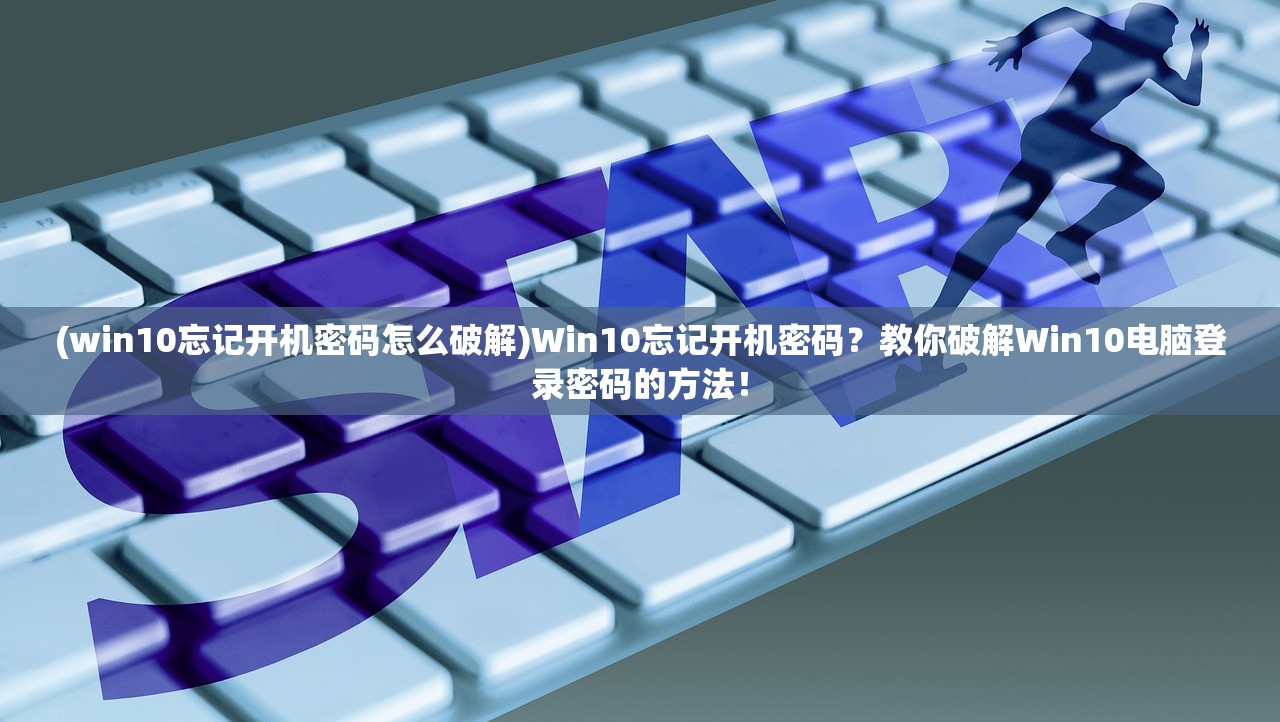 (win10忘记开机密码怎么破解)Win10忘记开机密码？教你破解Win10电脑登录密码的方法！