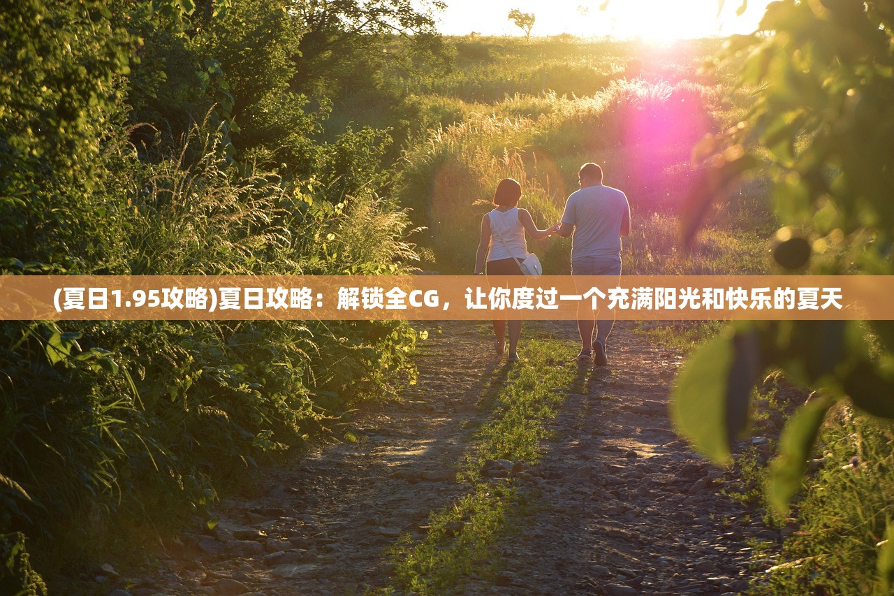 (夏日1.95攻略)夏日攻略：解锁全CG，让你度过一个充满阳光和快乐的夏天