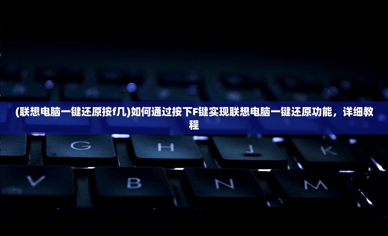 (联想电脑一键还原按f几)如何通过按下F键实现联想电脑一键还原功能，详细教程