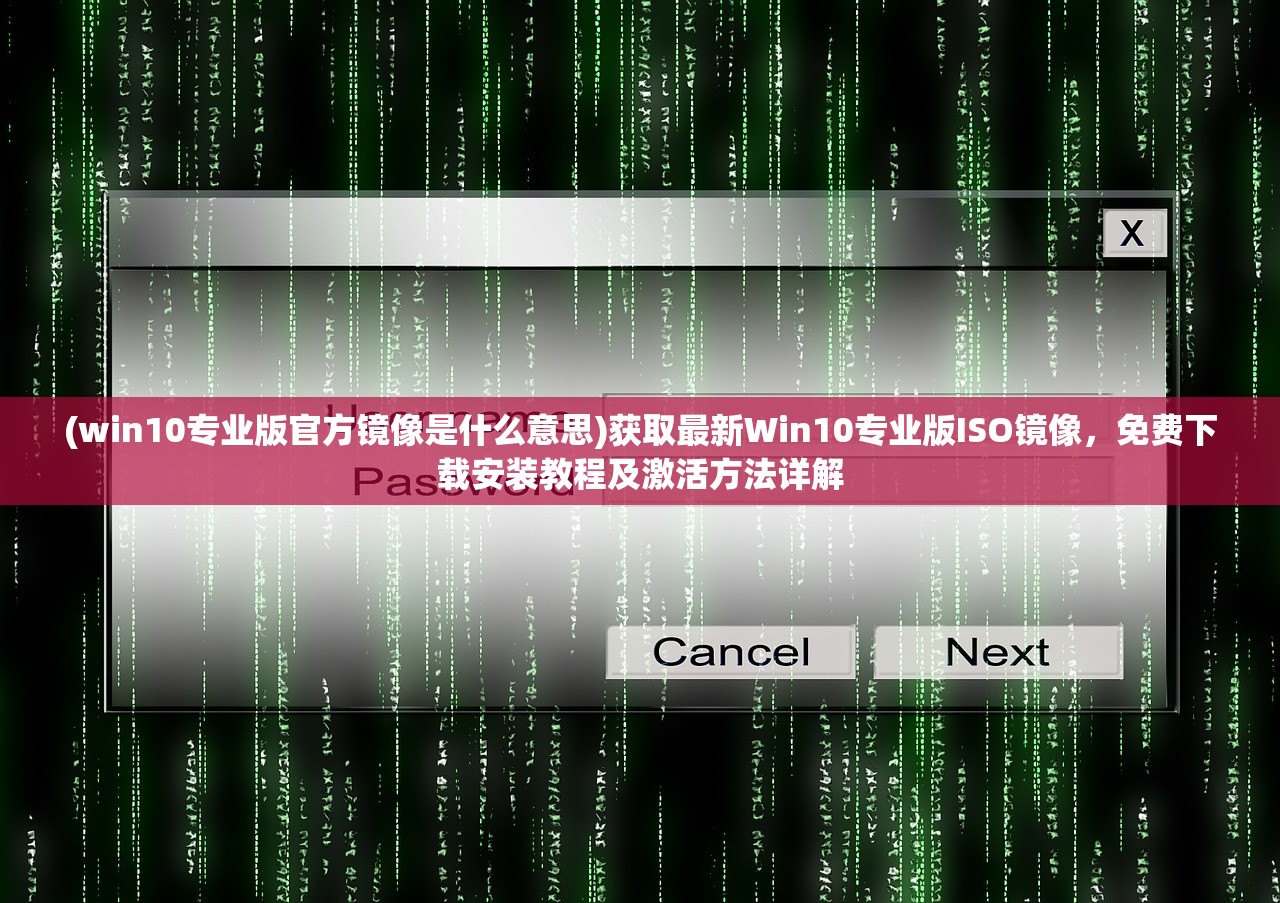 (win10专业版官方镜像是什么意思)获取最新Win10专业版ISO镜像，免费下载安装教程及激活方法详解