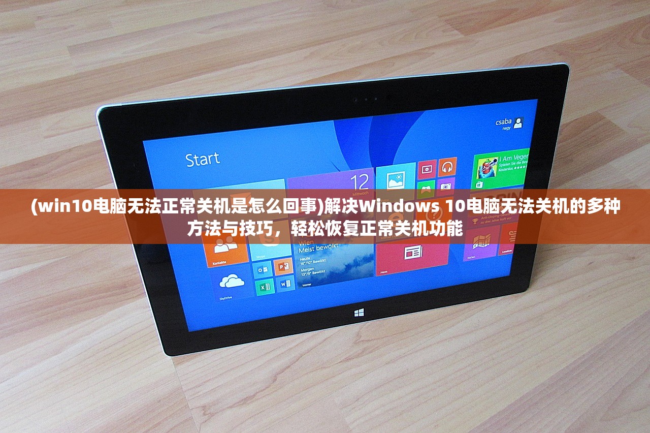 (win10电脑无法正常关机是怎么回事)解决Windows 10电脑无法关机的多种方法与技巧，轻松恢复正常关机功能