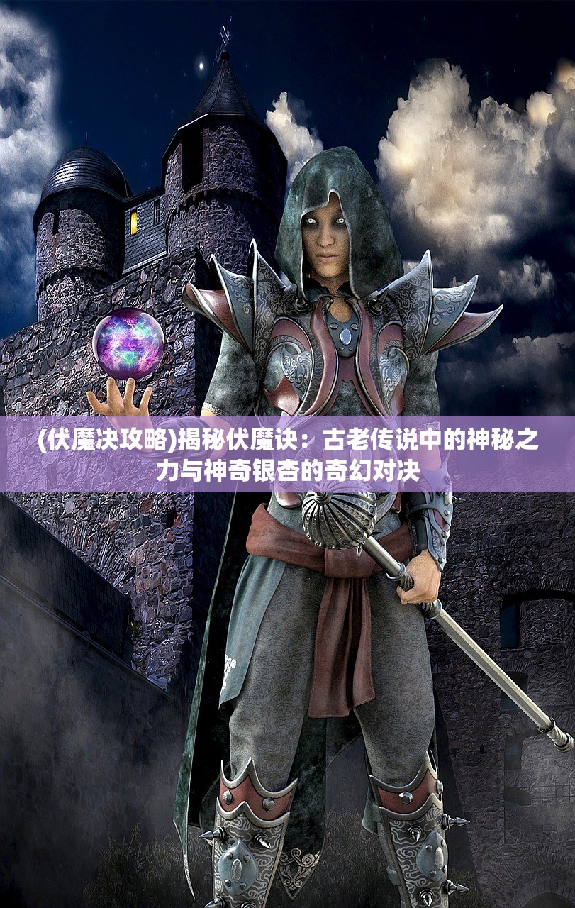 (伏魔决攻略)揭秘伏魔诀：古老传说中的神秘之力与神奇银杏的奇幻对决