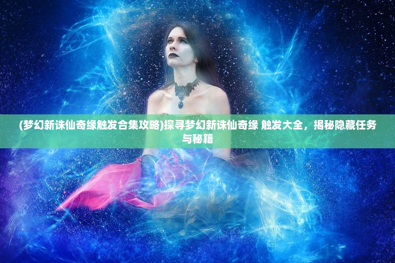 (梦幻新诛仙奇缘触发合集攻略)探寻梦幻新诛仙奇缘 触发大全，揭秘隐藏任务与秘籍