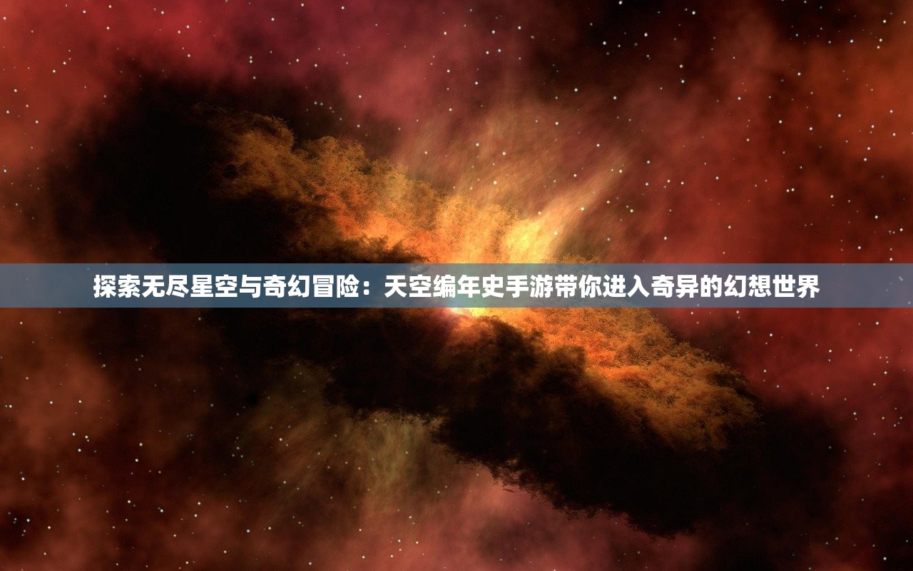 探索无尽星空与奇幻冒险：天空编年史手游带你进入奇异的幻想世界