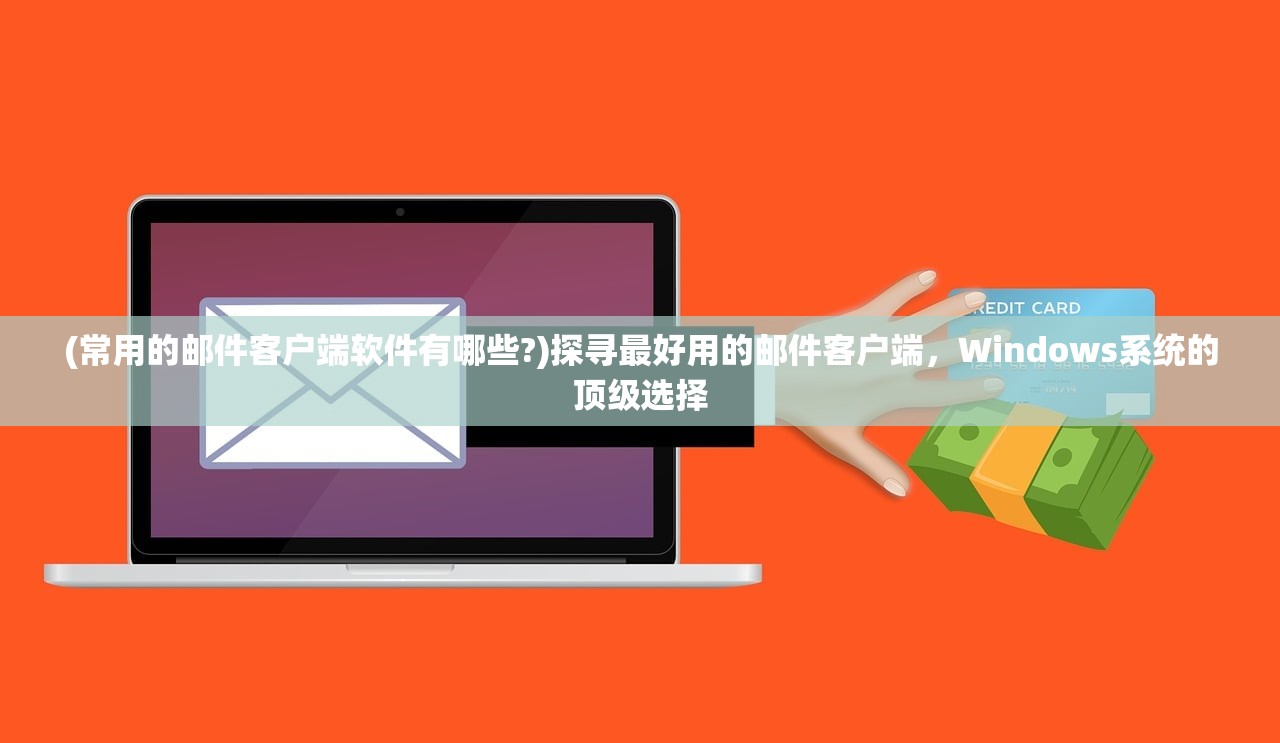 (常用的邮件客户端软件有哪些?)探寻最好用的邮件客户端，Windows系统的顶级选择