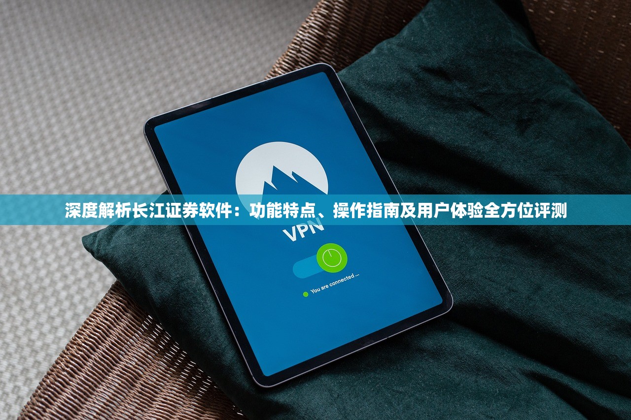 深度解析长江证券软件：功能特点、操作指南及用户体验全方位评测