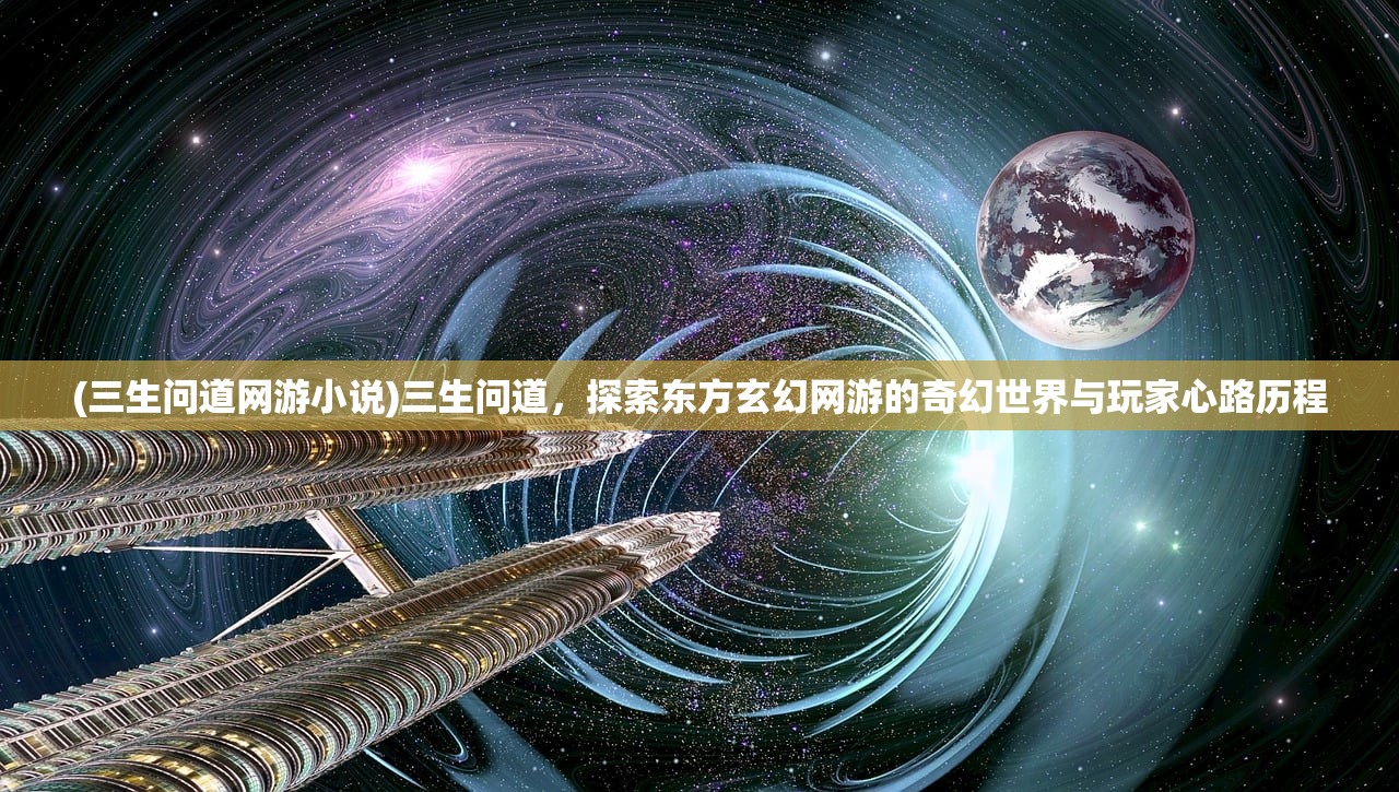 (三生问道网游小说)三生问道，探索东方玄幻网游的奇幻世界与玩家心路历程