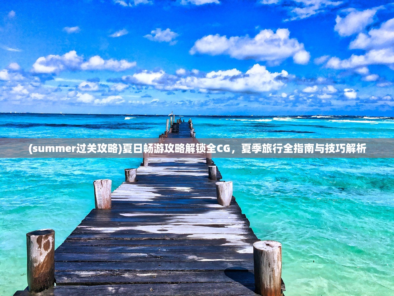 (summer过关攻略)夏日畅游攻略解锁全CG，夏季旅行全指南与技巧解析