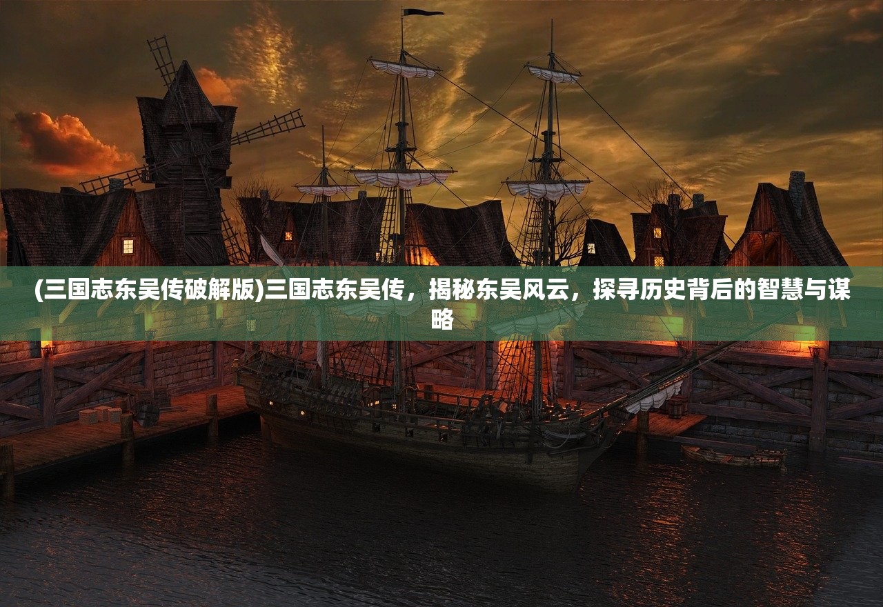 (三国志东吴传破解版)三国志东吴传，揭秘东吴风云，探寻历史背后的智慧与谋略