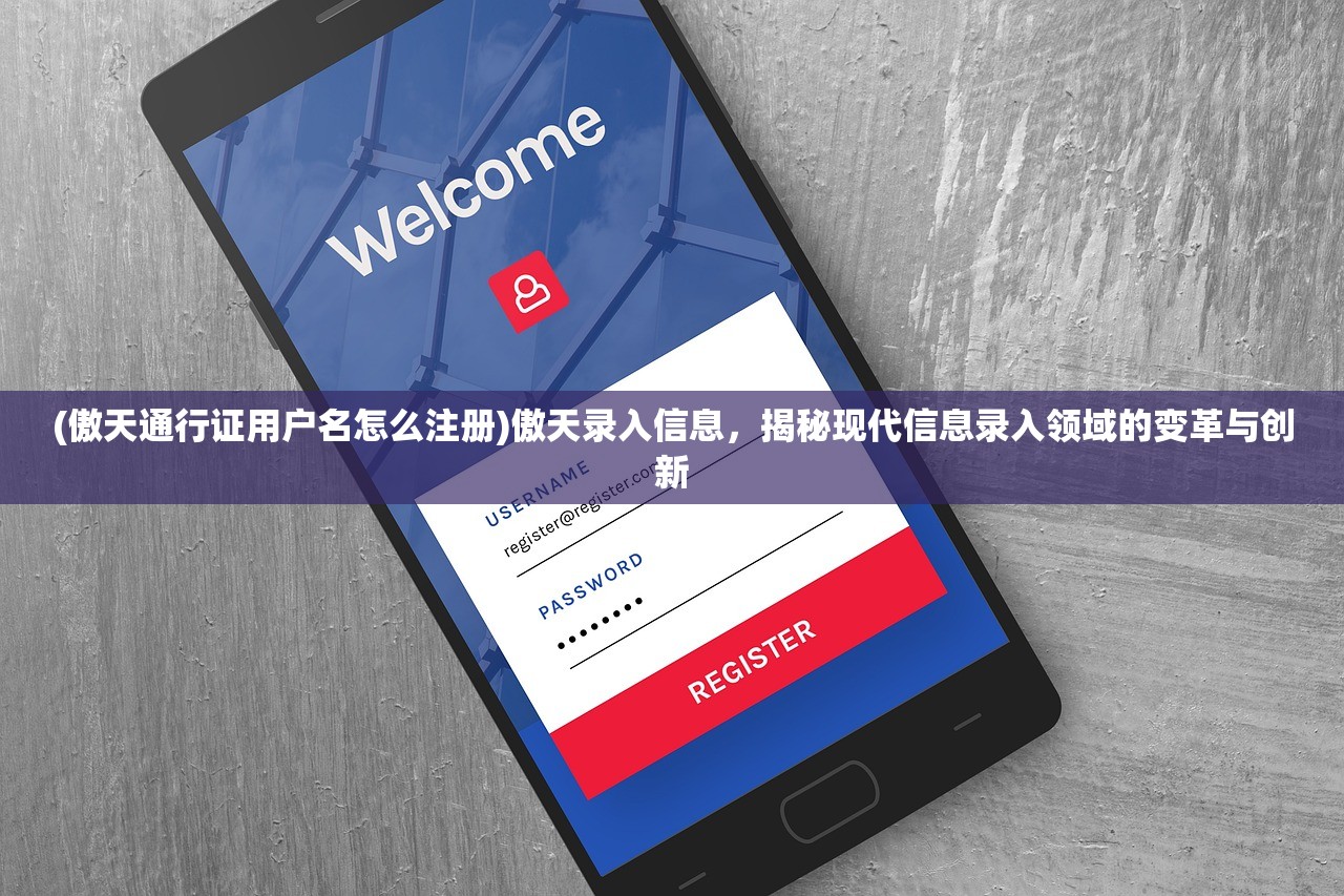 (傲天通行证用户名怎么注册)傲天录入信息，揭秘现代信息录入领域的变革与创新