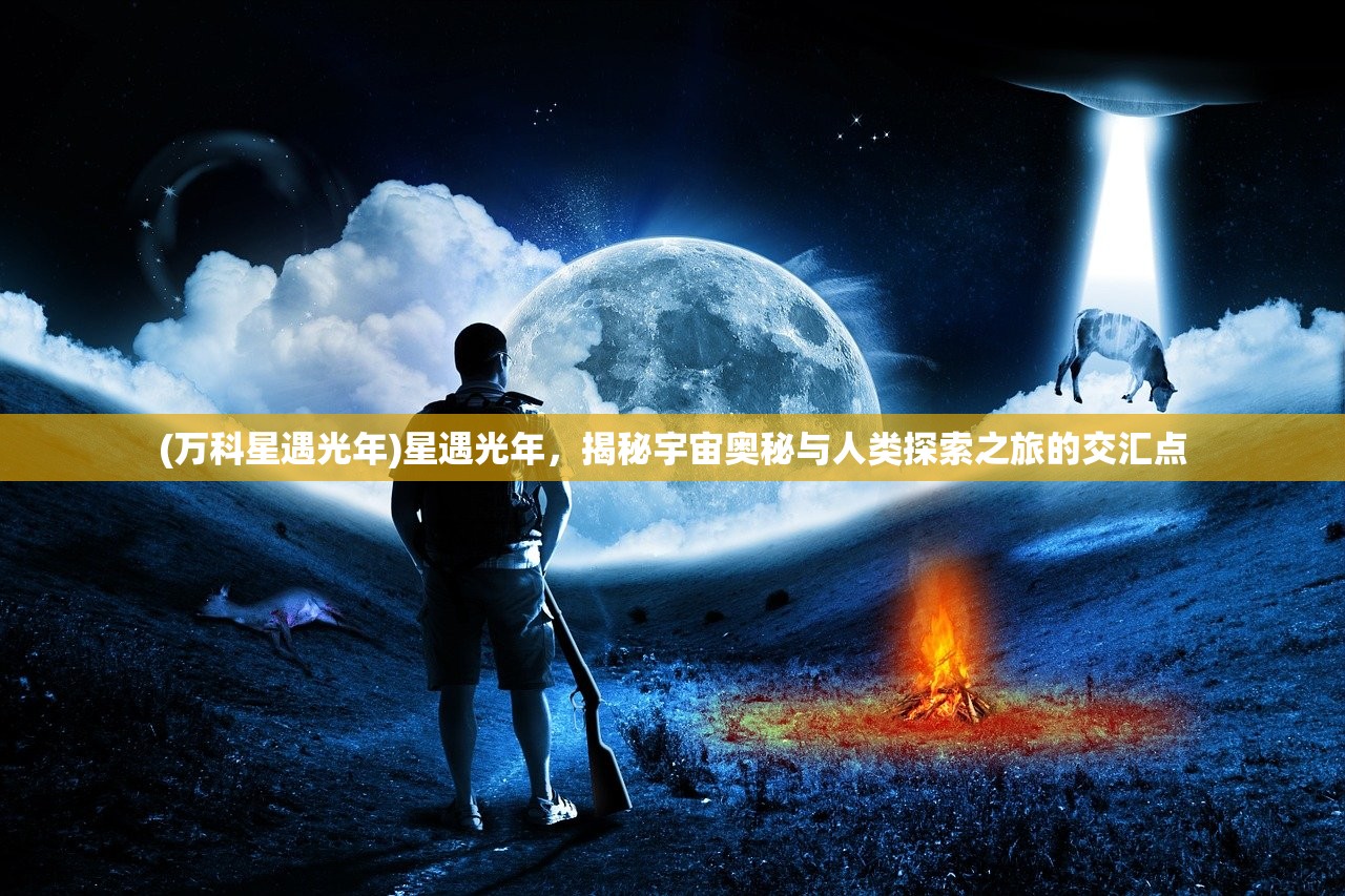 (万科星遇光年)星遇光年，揭秘宇宙奥秘与人类探索之旅的交汇点