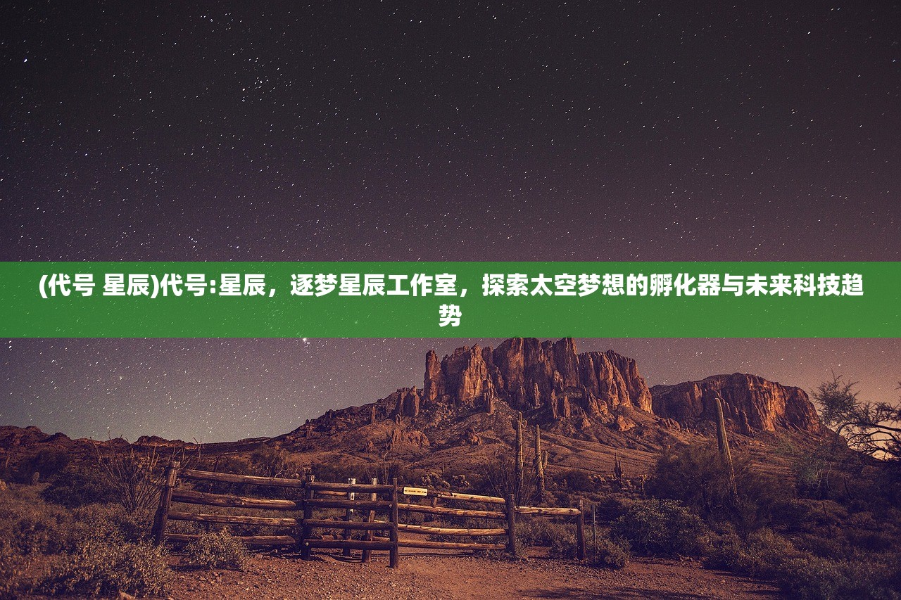 (代号 星辰)代号:星辰，逐梦星辰工作室，探索太空梦想的孵化器与未来科技趋势