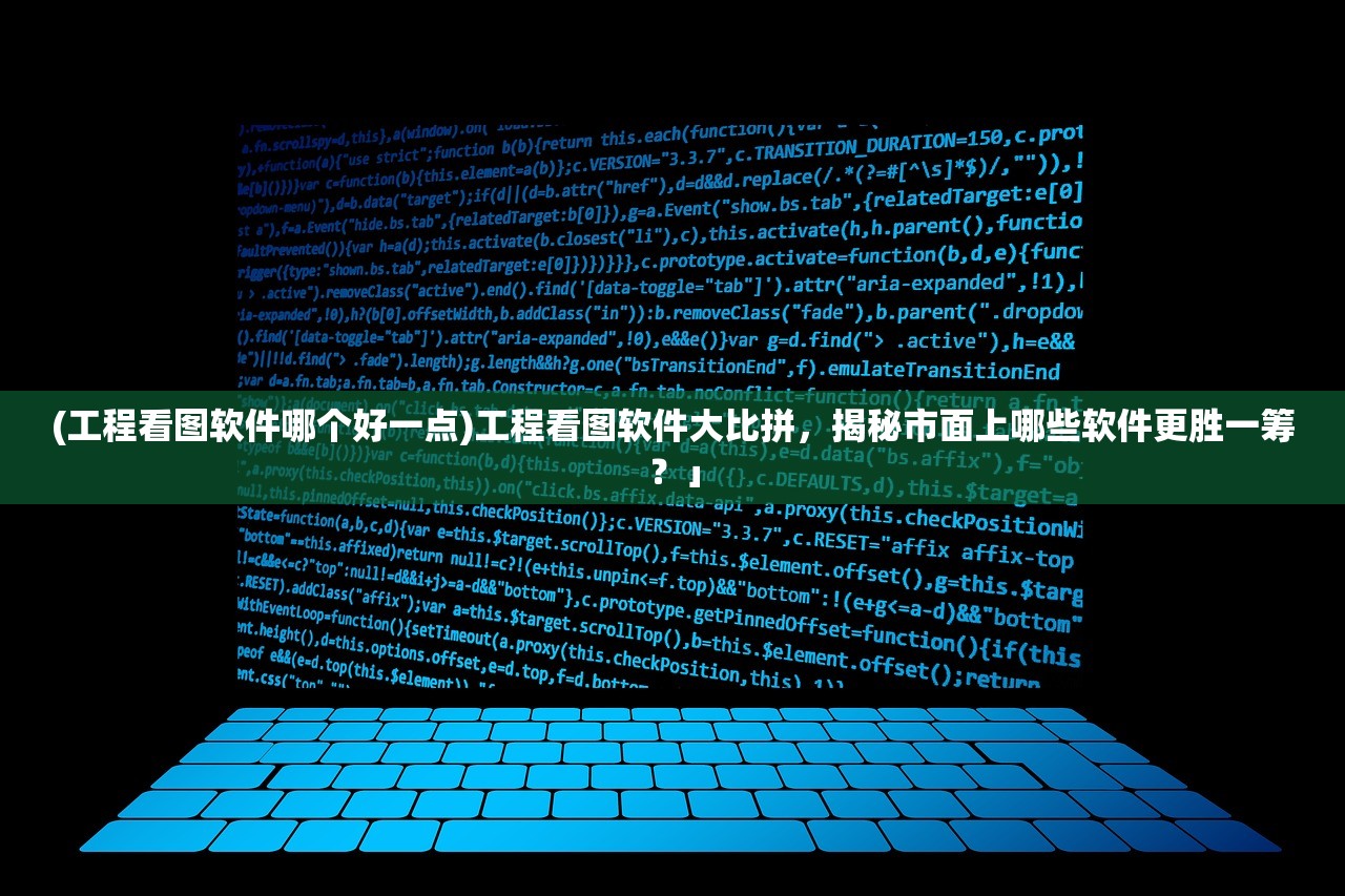 (工程看图软件哪个好一点)工程看图软件大比拼，揭秘市面上哪些软件更胜一筹？」