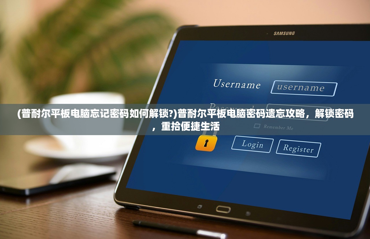 (普耐尔平板电脑忘记密码如何解锁?)普耐尔平板电脑密码遗忘攻略，解锁密码，重拾便捷生活