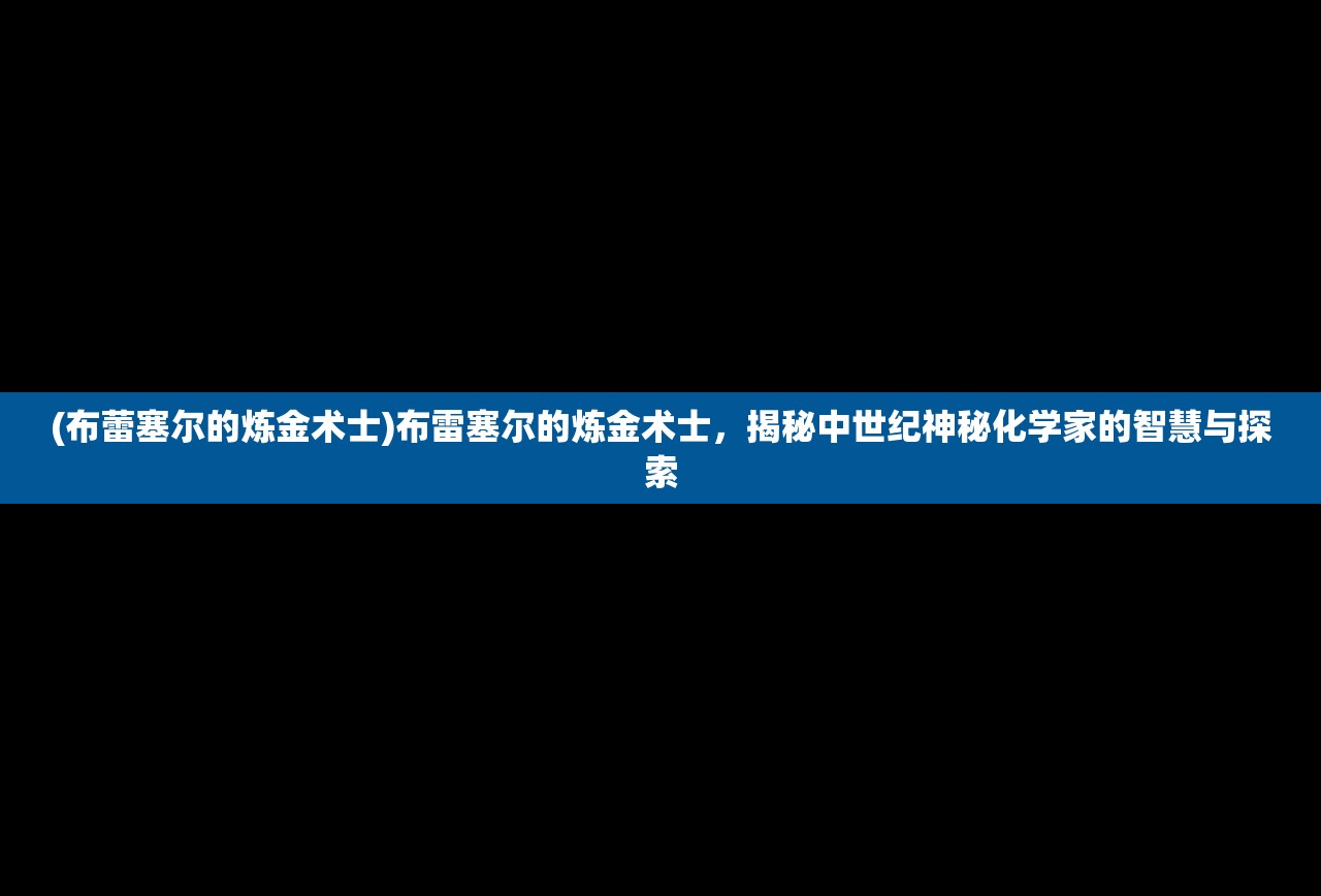 (布蕾塞尔的炼金术士)布雷塞尔的炼金术士，揭秘中世纪神秘化学家的智慧与探索