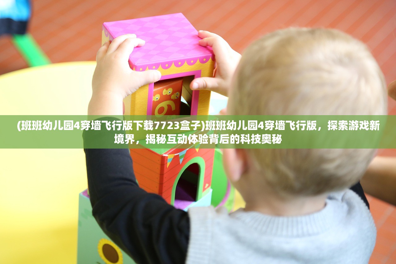 (班班幼儿园4穿墙飞行版下载7723盒子)班班幼儿园4穿墙飞行版，探索游戏新境界，揭秘互动体验背后的科技奥秘