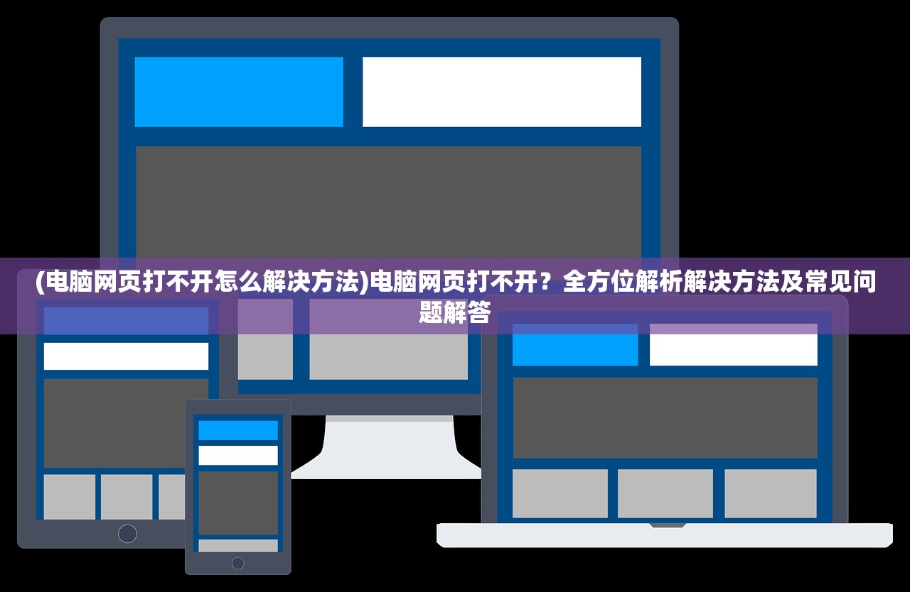 (电脑网页打不开怎么解决方法)电脑网页打不开？全方位解析解决方法及常见问题解答